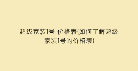 超级家装1号 价格表(如何了解超级家装1号的价格表)